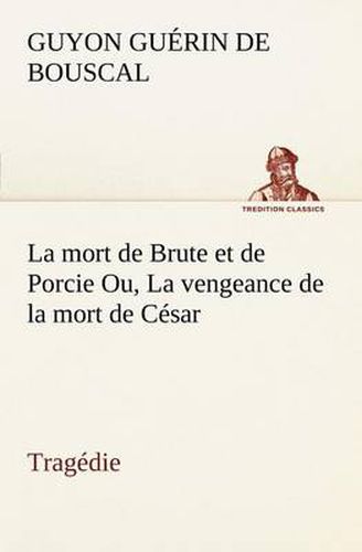 Cover image for La mort de Brute et de Porcie Ou, La vengeance de la mort de Cesar - Tragedie