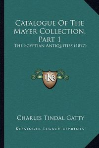 Cover image for Catalogue of the Mayer Collection, Part 1: The Egyptian Antiquities (1877)