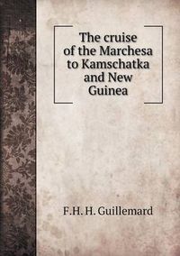 Cover image for The cruise of the Marchesa to Kamschatka and New Guinea