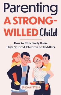 Cover image for Parenting a Strong-Willed Child: How to Effectively Raise High Spirited Children or Toddlers