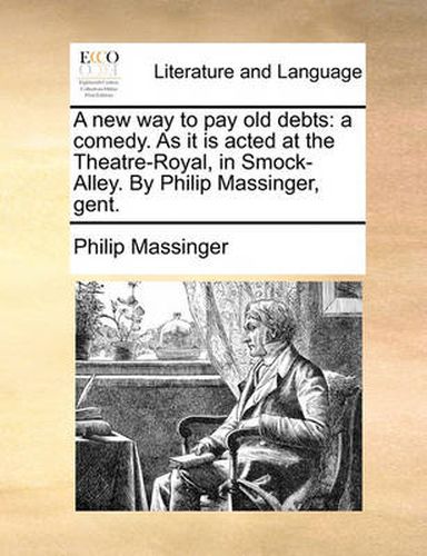 Cover image for A New Way to Pay Old Debts: A Comedy. as It Is Acted at the Theatre-Royal, in Smock-Alley. by Philip Massinger, Gent.