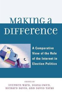 Cover image for Making a Difference: A Comparative View of the Role of the Internet in Election Politics