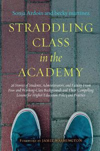 Cover image for Straddling Class in the Academy: 26 Stories of Students, Administrators, and Faculty from Poor and Working Class Backgrounds and Their Compelling Lessons for Higher Education Policy and Practice