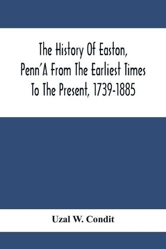 Cover image for The History Of Easton, Penn'A From The Earliest Times To The Present, 1739-1885