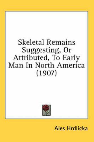 Cover image for Skeletal Remains Suggesting, or Attributed, to Early Man in North America (1907)