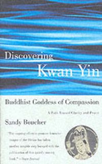 Cover image for Discovering Kwan Yin, Buddhist Goddess of Compassion: A Path Toward Clarity and Peace