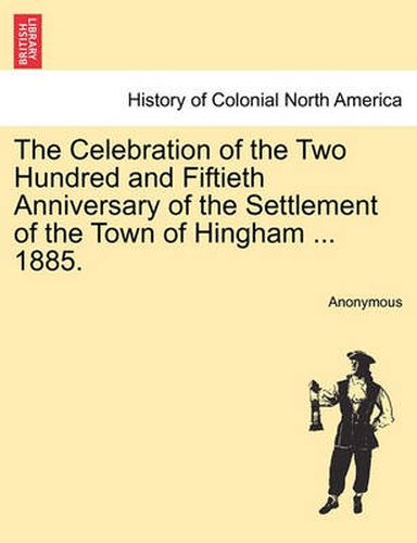 Cover image for The Celebration of the Two Hundred and Fiftieth Anniversary of the Settlement of the Town of Hingham ... 1885.