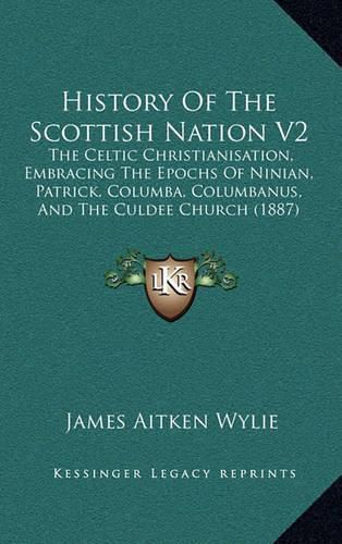 Cover image for History of the Scottish Nation V2: The Celtic Christianisation, Embracing the Epochs of Ninian, Patrick, Columba, Columbanus, and the Culdee Church (1887)