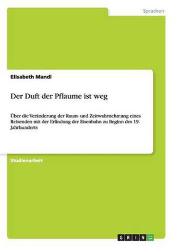 Cover image for Der Duft der Pflaume ist weg: UEber die Veranderung der Raum- und Zeitwahrnehmung eines Reisenden mit der Erfindung der Eisenbahn zu Beginn des 19. Jahrhunderts