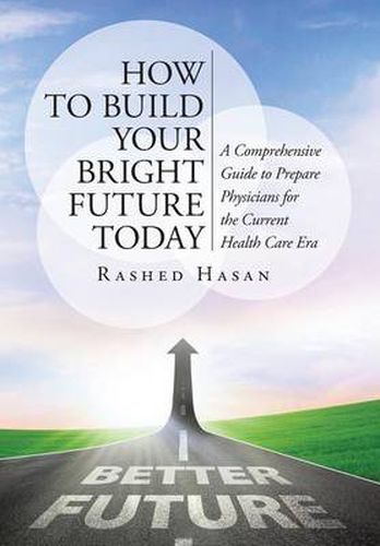 Cover image for How to Build Your Bright Future Today: A Comprehensive Guide to Prepare Physicians for the Current Health Care Era