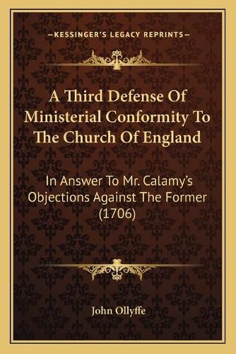 Cover image for A Third Defense of Ministerial Conformity to the Church of England: In Answer to Mr. Calamy's Objections Against the Former (1706)