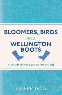 Cover image for Bloomers, Biros and Wellington Boots: How the Names Became the Words