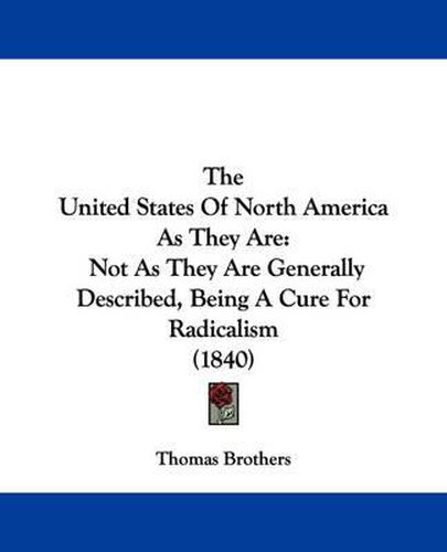 Cover image for The United States of North America as They Are: Not as They Are Generally Described, Being a Cure for Radicalism (1840)