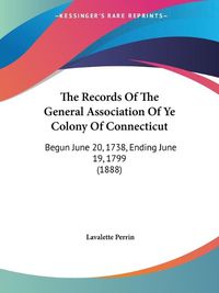 Cover image for The Records of the General Association of Ye Colony of Connecticut: Begun June 20, 1738, Ending June 19, 1799 (1888)