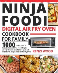 Cover image for Ninja Foodi Digital Air Fry Oven Cookbook for Family: 1000-Day Quick & Easy Delicious Ninja Foodi Digital Air Fry Oven Recipes to Air Fry, Roast, Broil, Bake, Bagel, Toast and Dehydrate