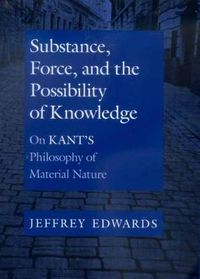 Cover image for Substance, Force, and the Possibility of Knowledge: On Kant's Philosophy of Material Nature