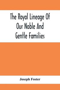 Cover image for The Royal Lineage Of Our Noble And Gentle Families. Together With Their Paternal Ancestry