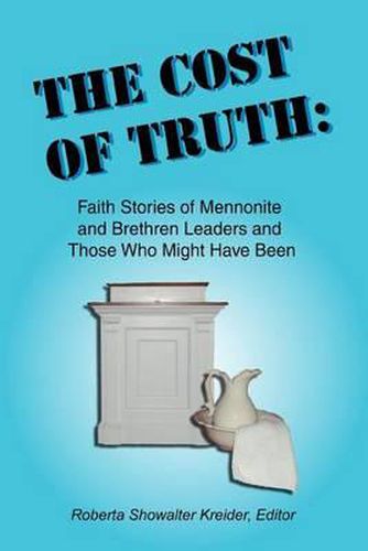 Cover image for The Cost of Truth: Faith Stories of Mennonite and Brethren Leaders and Those Who Might Have Been