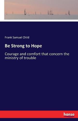 Be Strong to Hope: Courage and comfort that concern the ministry of trouble