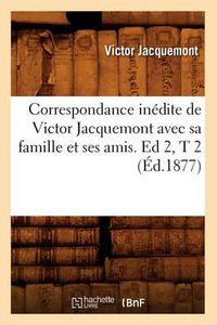 Cover image for Correspondance Inedite de Victor Jacquemont Avec Sa Famille Et Ses Amis. Ed 2, T 2 (Ed.1877)