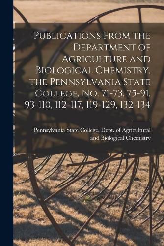 Publications From the Department of Agriculture and Biological Chemistry, the Pennsylvania State College, No. 71-73, 75-91, 93-110, 112-117, 119-129, 132-134