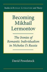 Cover image for Becoming Mikhail Lermontov: The Ironies of Romantic Individualism in Nicholas I's Russia