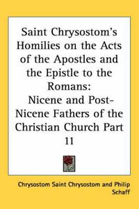 Cover image for Saint Chrysostom's Homilies on the Acts of the Apostles and the Epistle to the Romans: Nicene and Post-Nicene Fathers of the Christian Church Part 11