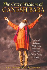 Cover image for The Crazy Wisdom of Ganesh Baba: Psychedelic Sadhana, Kriya Yoga, Kundalini, and the Cosmic Energy in Man