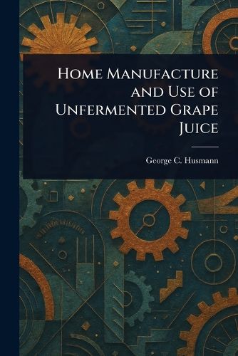 Cover image for Home Manufacture and Use of Unfermented Grape Juice