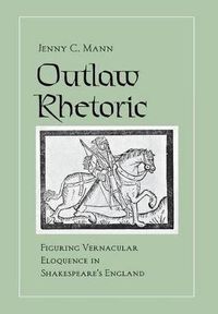 Cover image for Outlaw Rhetoric: Figuring Vernacular Eloquence in Shakespeare's England