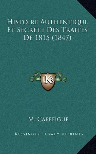 Histoire Authentique Et Secrete Des Traites de 1815 (1847)