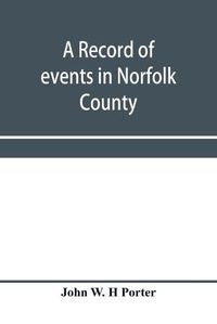 Cover image for A record of events in Norfolk County, Virginia, from April 19th, 1861, to May 10th, 1862, with a history of the soldiers and sailors of Norfolk County, Norfolk City and Portsmouth, who served in the Confederate States army or navy