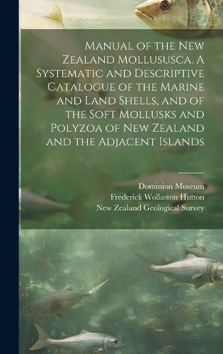 Manual of the New Zealand Mollususca. A Systematic and Descriptive Catalogue of the Marine and Land Shells, and of the Soft Mollusks and Polyzoa of New Zealand and the Adjacent Islands