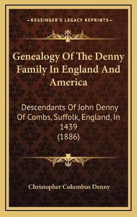 Cover image for Genealogy of the Denny Family in England and America: Descendants of John Denny of Combs, Suffolk, England, in 1439 (1886)