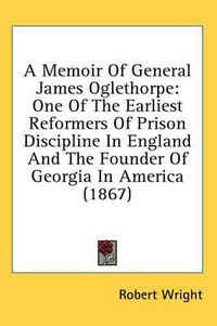Cover image for A Memoir of General James Oglethorpe: One of the Earliest Reformers of Prison Discipline in England and the Founder of Georgia in America (1867)