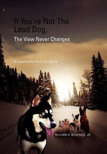 Cover image for If You're Not The Lead Dog, The View Never Changes: A Leadership Path for Teens