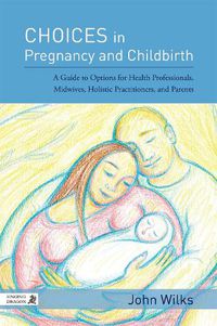 Cover image for Choices in Pregnancy and Childbirth: A Guide to Options for Health Professionals, Midwives, Holistic Practitioners, and Parents