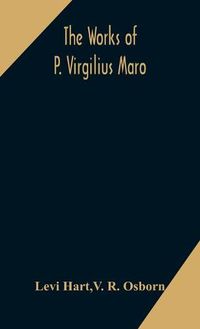 Cover image for The works of P. Virgilius Maro: including the Aeneid, Bucolics and Georgics: with the original text reduced to the natural order of construction and interlinear translation