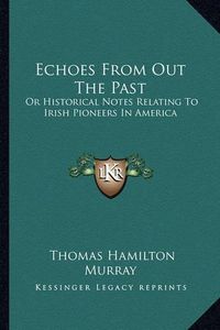 Cover image for Echoes from Out the Past: Or Historical Notes Relating to Irish Pioneers in America