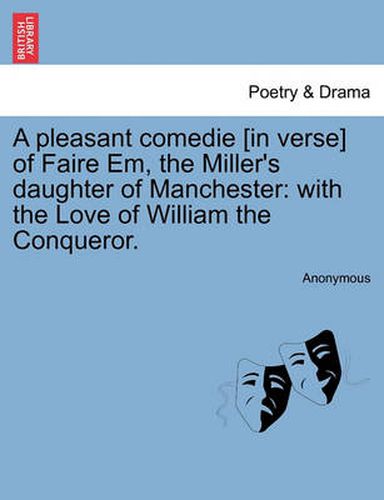 Cover image for A Pleasant Comedie [in Verse] of Faire Em, the Miller's Daughter of Manchester: With the Love of William the Conqueror.