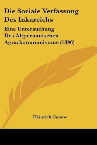 Cover image for Die Soziale Verfassung Des Inkareichs: Eine Untersuchung Des Altperuanischen Agrarkommunismus (1896)