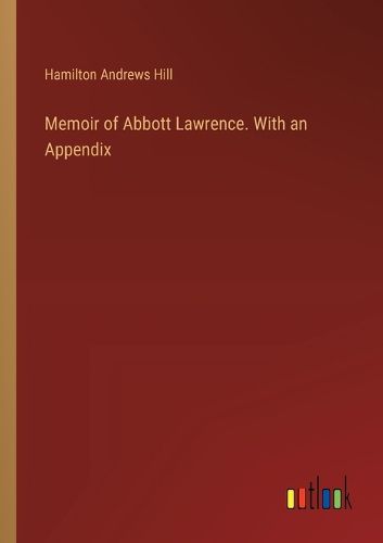 Memoir of Abbott Lawrence. With an Appendix