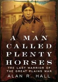 Cover image for A Man Called Plenty Horses: The Last Warrior of the Great Plains War: The Last Warrior of the Great Plains War