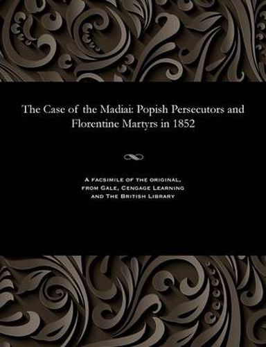 The Case of the Madiai: Popish Persecutors and Florentine Martyrs in 1852