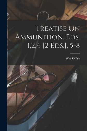 Treatise On Ammunition. Eds. 1,2,4 [2 Eds.], 5-8