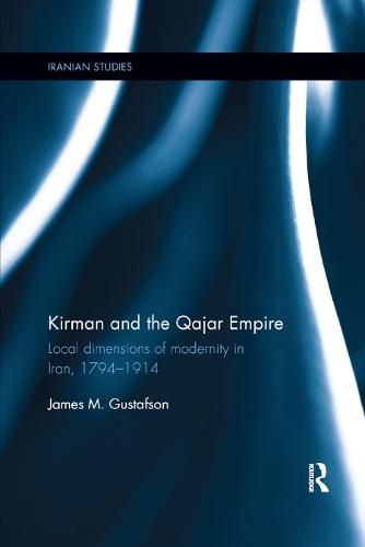 Cover image for Kirman and the Qajar Empire: Local Dimensions of Modernity in Iran, 1794-1914