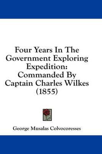 Cover image for Four Years In The Government Exploring Expedition: Commanded By Captain Charles Wilkes (1855)