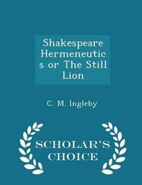 Cover image for Shakespeare Hermeneutics or the Still Lion - Scholar's Choice Edition