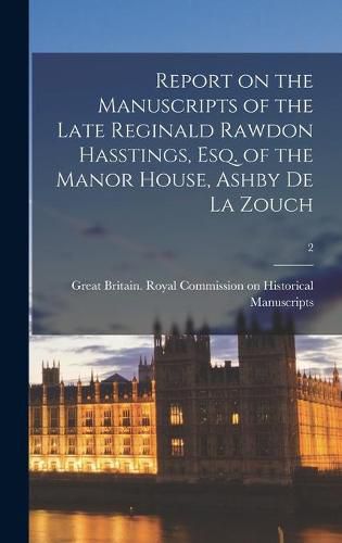 Report on the Manuscripts of the Late Reginald Rawdon Hasstings, Esq. of the Manor House, Ashby De La Zouch; 2