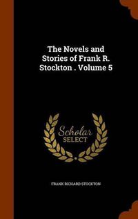 Cover image for The Novels and Stories of Frank R. Stockton . Volume 5